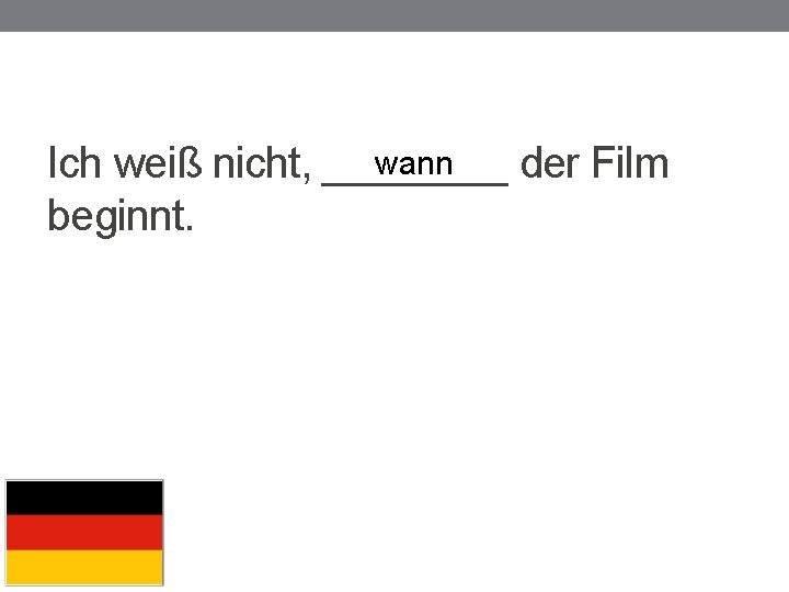 wann Ich weiß nicht, ____ der Film beginnt. 