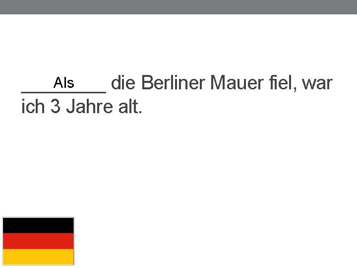 Als ____ die Berliner Mauer fiel, war ich 3 Jahre alt. 