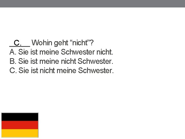 _____ C. Wohin geht “nicht”? A. Sie ist meine Schwester nicht. B. Sie ist