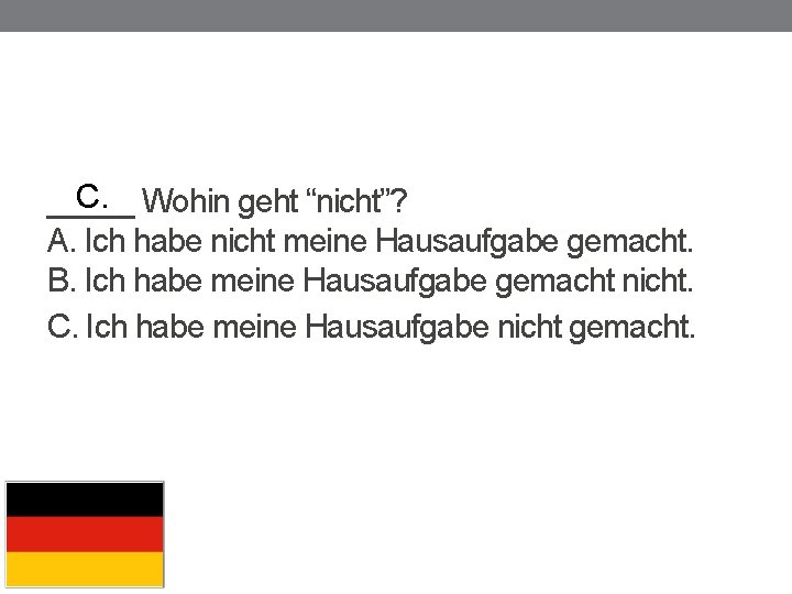 C. Wohin geht “nicht”? _____ A. Ich habe nicht meine Hausaufgabe gemacht. B. Ich