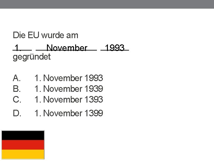 Die EU wurde am _________ 1. November ______ 1993 gegründet A. B. C. 1.