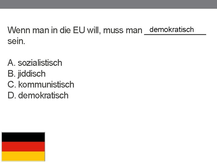 demokratisch Wenn man in die EU will, muss man _______ sein. A. sozialistisch B.