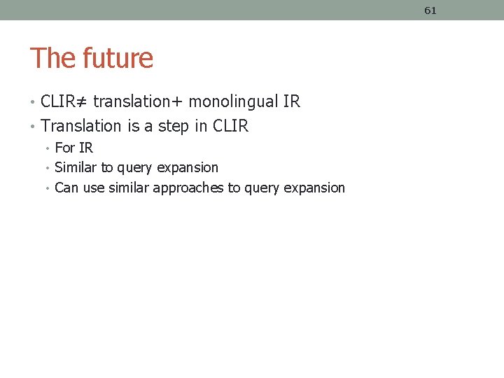 61 The future • CLIR≠ translation+ monolingual IR • Translation is a step in