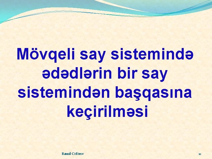 Mövqeli say sistemində ədədlərin bir say sistemindən başqasına keçirilməsi Ramil Cəfərov 12 