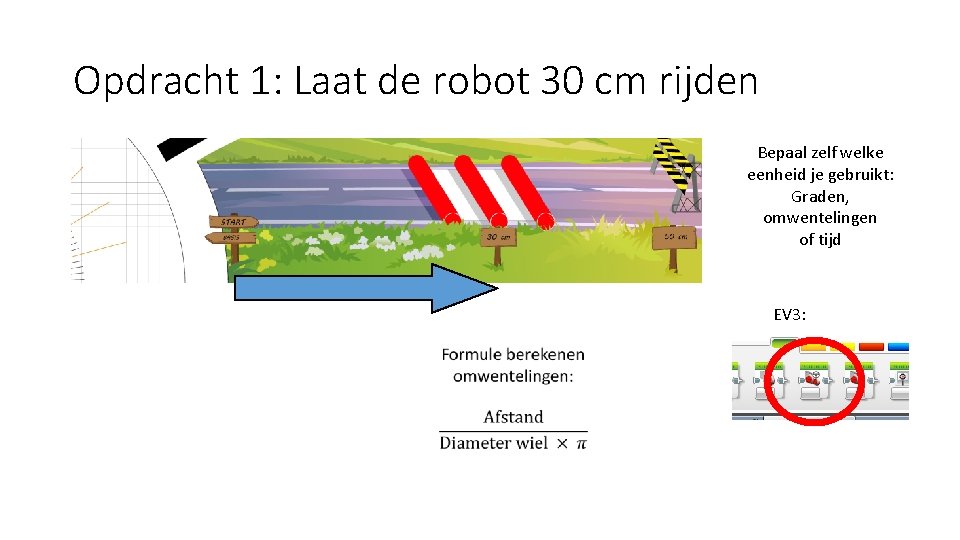 Opdracht 1: Laat de robot 30 cm rijden Bepaal zelf welke eenheid je gebruikt: