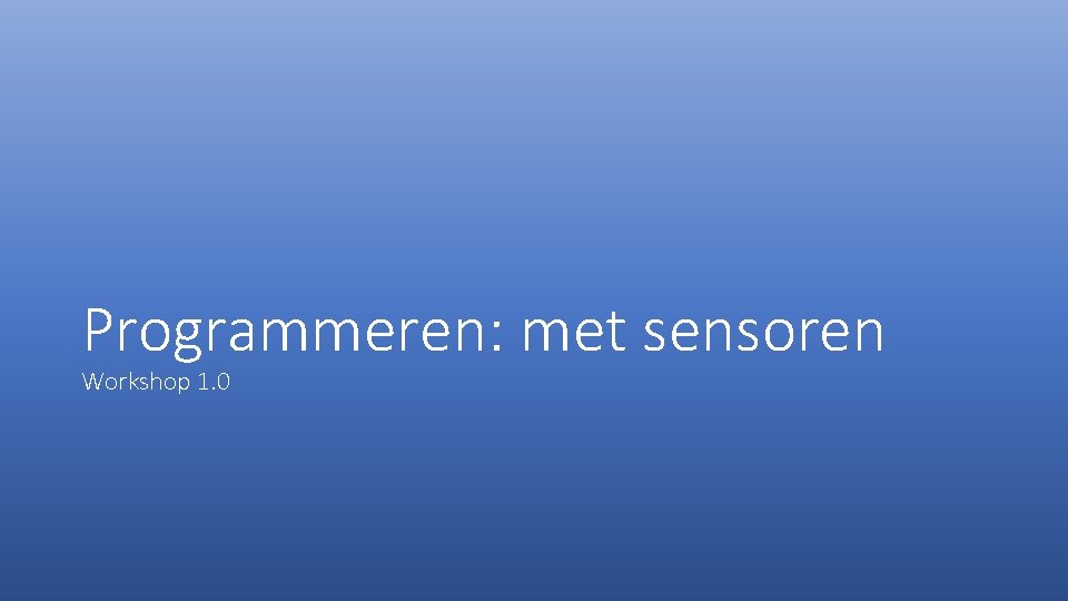 Programmeren: met sensoren Workshop 1. 0 