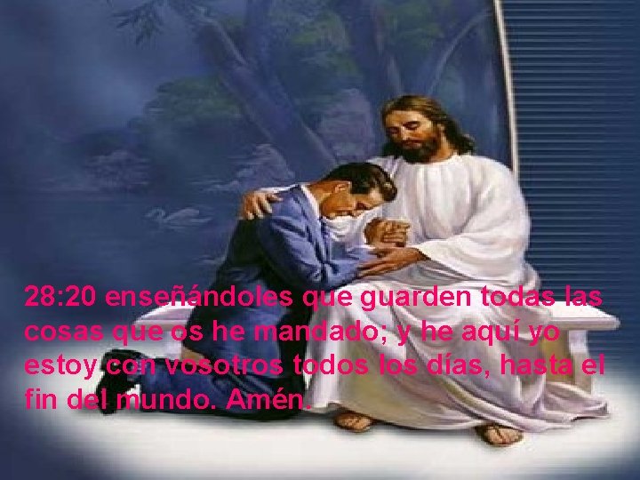 28: 20 enseñándoles que guarden todas las cosas que os he mandado; y he