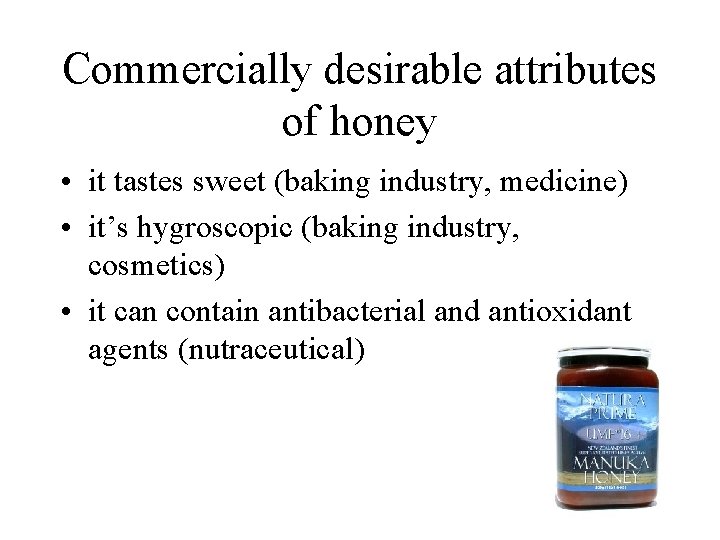 Commercially desirable attributes of honey • it tastes sweet (baking industry, medicine) • it’s