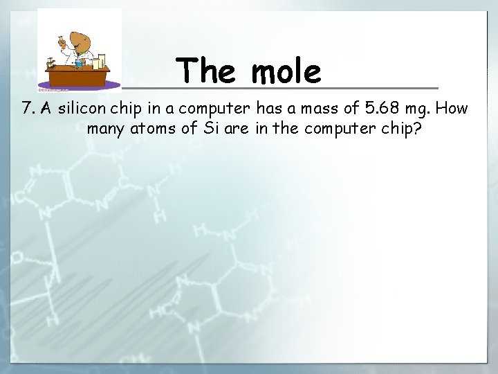 The mole 7. A silicon chip in a computer has a mass of 5.