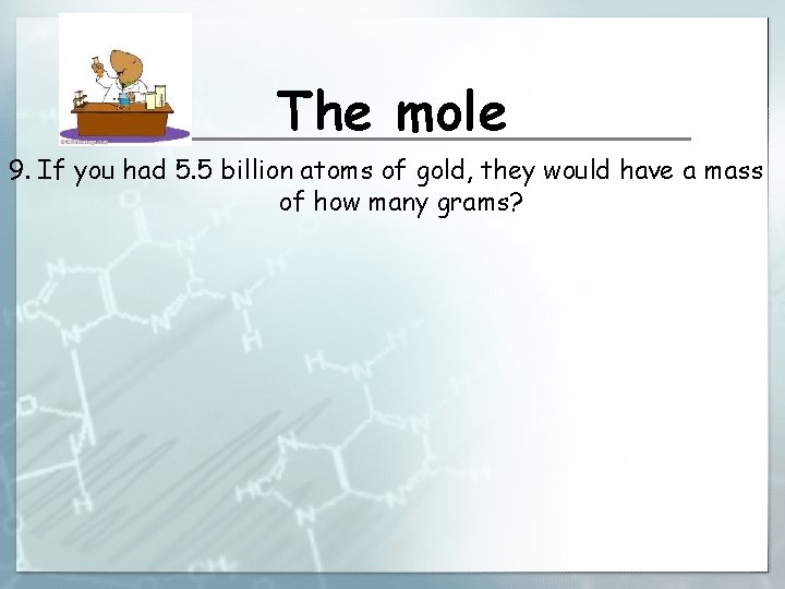 The mole 9. If you had 5. 5 billion atoms of gold, they would