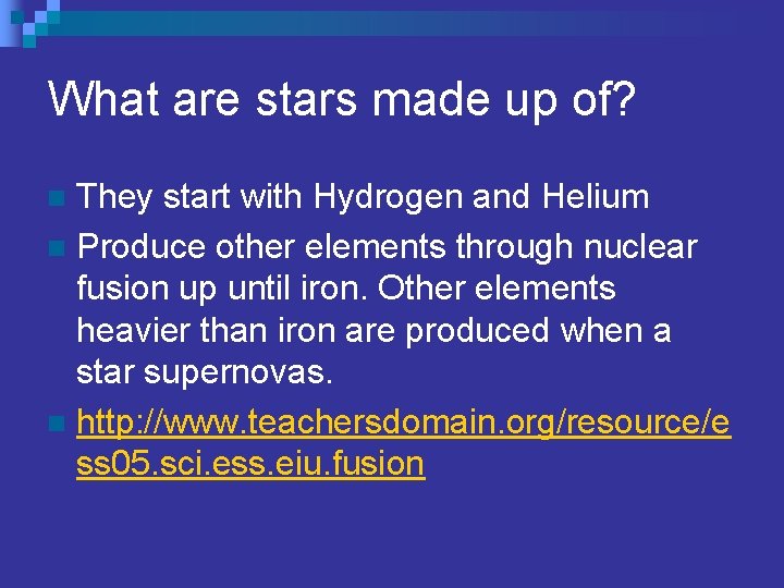 What are stars made up of? They start with Hydrogen and Helium n Produce