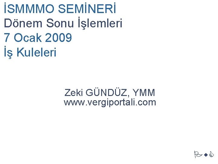 İSMMMO SEMİNERİ Dönem Sonu İşlemleri 7 Ocak 2009 İş Kuleleri Zeki GÜNDÜZ, YMM www.