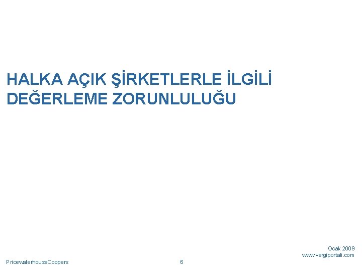 HALKA AÇIK ŞİRKETLERLE İLGİLİ DEĞERLEME ZORUNLULUĞU Ocak 2009 www. vergiportali. com Pricewaterhouse. Coopers 6