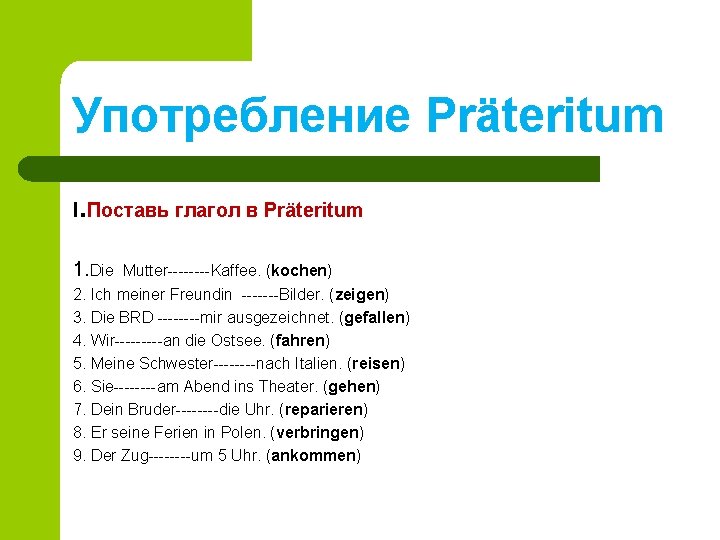 Употребление Präteritum I. Поставь глагол в Präteritum 1. Die Mutter----Kaffee. (kochen) 2. Ich meiner