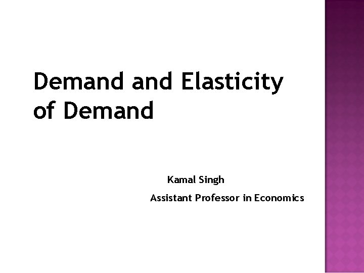 Demand Elasticity of Demand Kamal Singh Assistant Professor in Economics 
