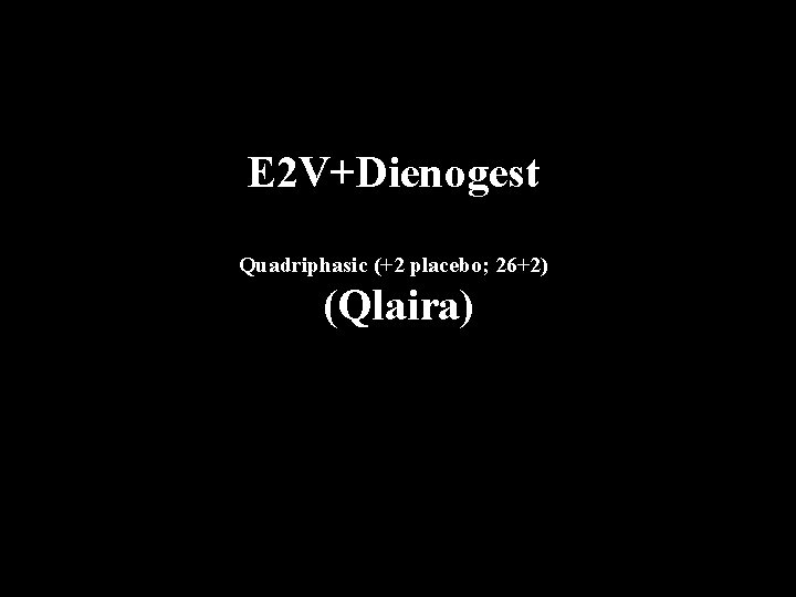 E 2 V+Dienogest Quadriphasic (+2 placebo; 26+2) (Qlaira) 