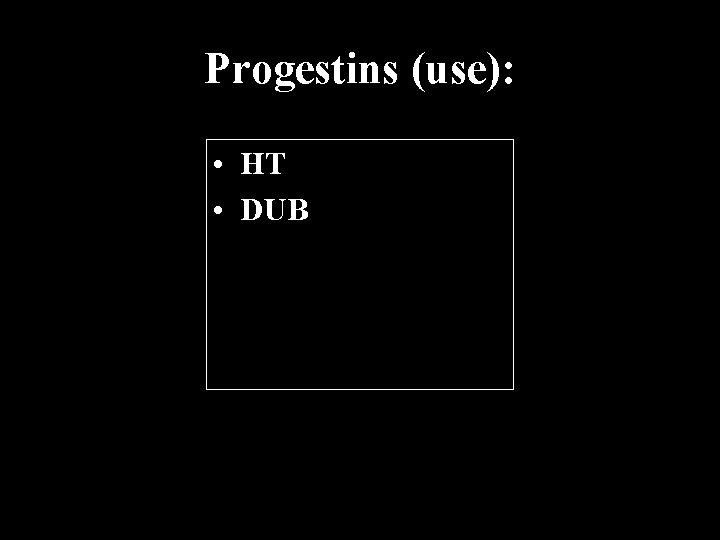 Progestins (use): • HT • DUB 