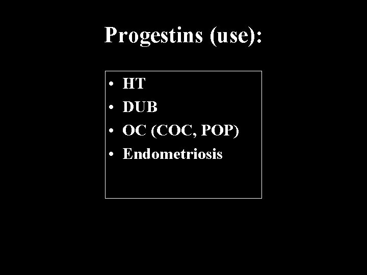 Progestins (use): • • HT DUB OC (COC, POP) Endometriosis 