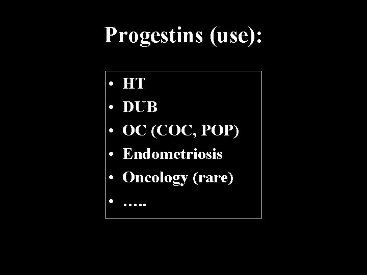 Progestins (use): • • • HT DUB OC (COC, POP) Endometriosis Oncology (rare) ….