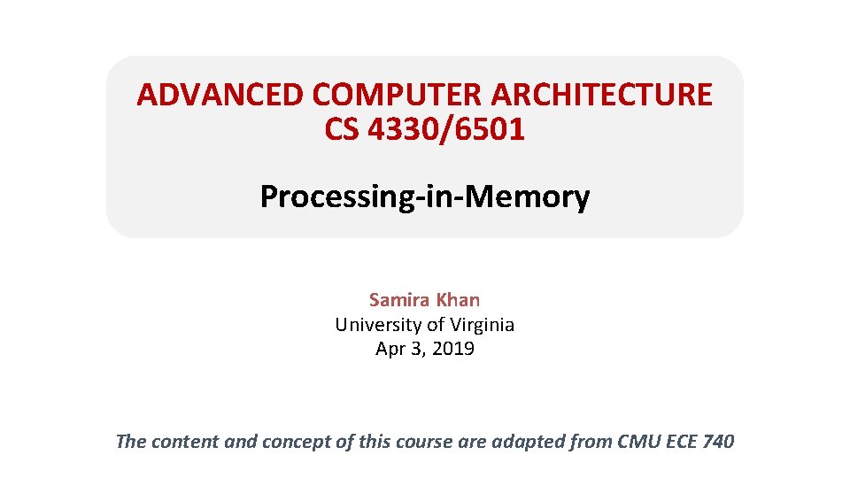 ADVANCED COMPUTER ARCHITECTURE CS 4330/6501 Processing-in-Memory Samira Khan University of Virginia Apr 3, 2019