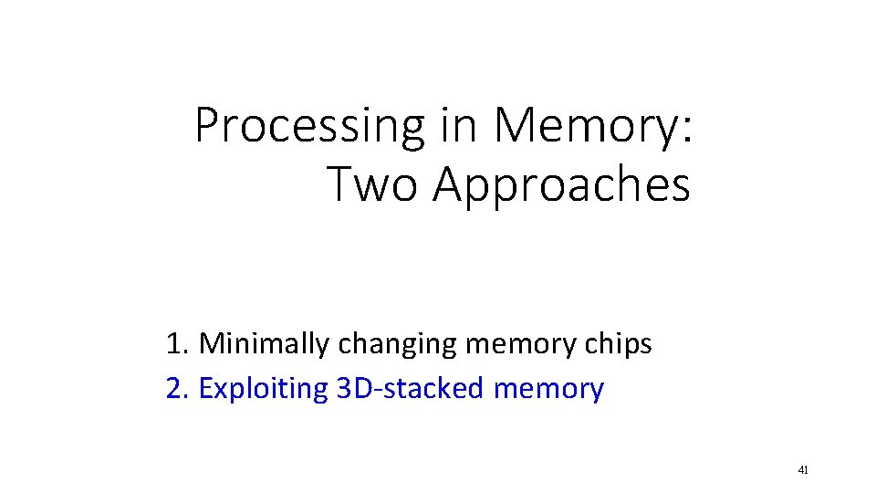 Processing in Memory: Two Approaches 1. Minimally changing memory chips 2. Exploiting 3 D-stacked