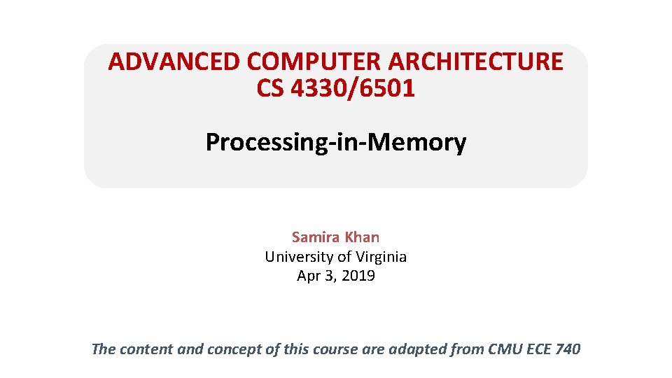 ADVANCED COMPUTER ARCHITECTURE CS 4330/6501 Processing-in-Memory Samira Khan University of Virginia Apr 3, 2019