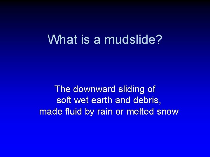 What is a mudslide? The downward sliding of soft wet earth and debris, made