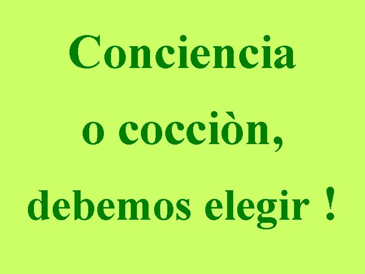 Conciencia o cocciòn, debemos elegir ! 