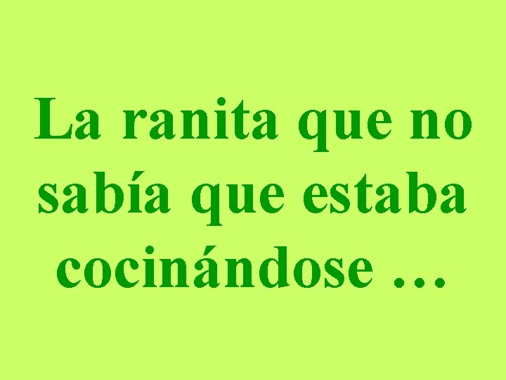 La ranita que no sabía que estaba cocinándose … 