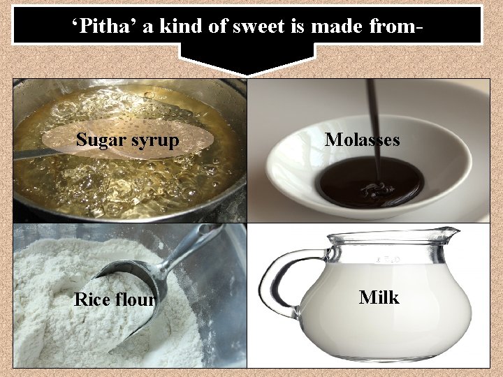 ‘Pitha’ a kind of sweet is made from- Sugar syrup Rice flour Molasses Milk