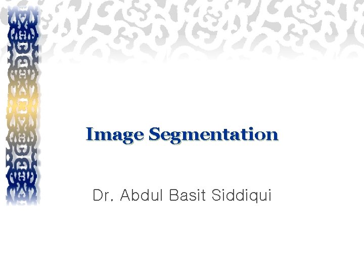 Image Segmentation Dr. Abdul Basit Siddiqui 