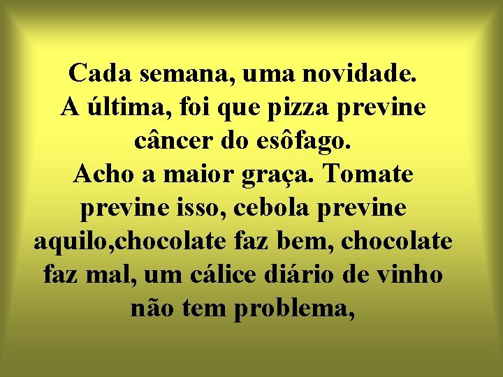 Cada semana, uma novidade. A última, foi que pizza previne câncer do esôfago. Acho