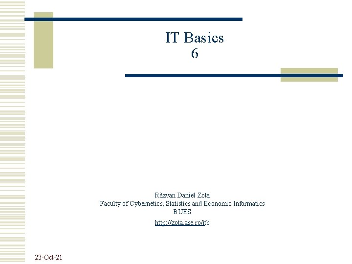 IT Basics 6 Răzvan Daniel Zota Faculty of Cybernetics, Statistics and Economic Informatics BUES