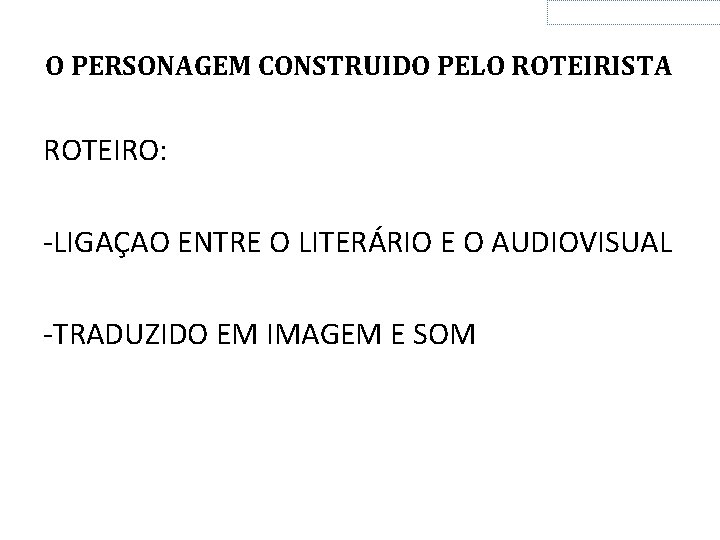 O PERSONAGEM CONSTRUIDO PELO ROTEIRISTA ROTEIRO: -LIGAÇAO ENTRE O LITERÁRIO E O AUDIOVISUAL -TRADUZIDO