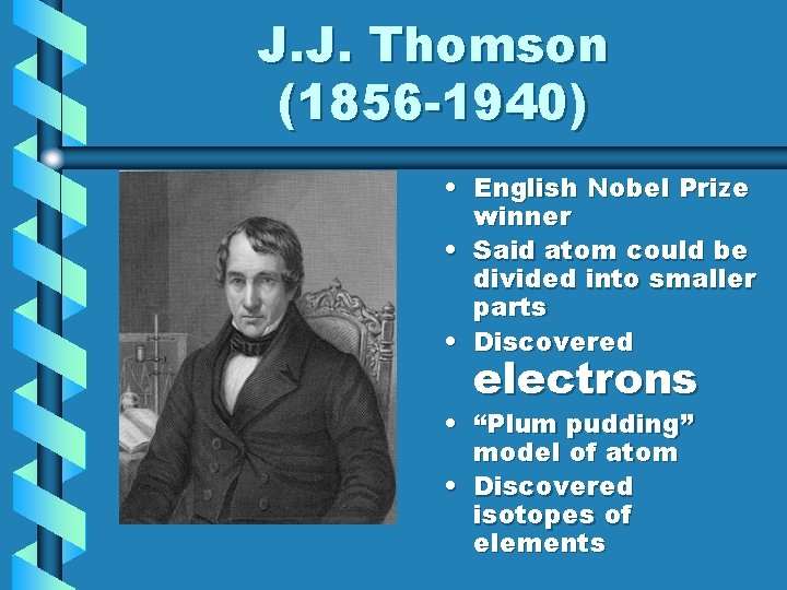 J. J. Thomson (1856 -1940) • English Nobel Prize winner • Said atom could