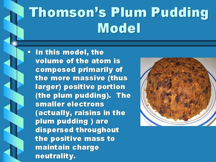 Thomson’s Plum Pudding Model • In this model, the volume of the atom is