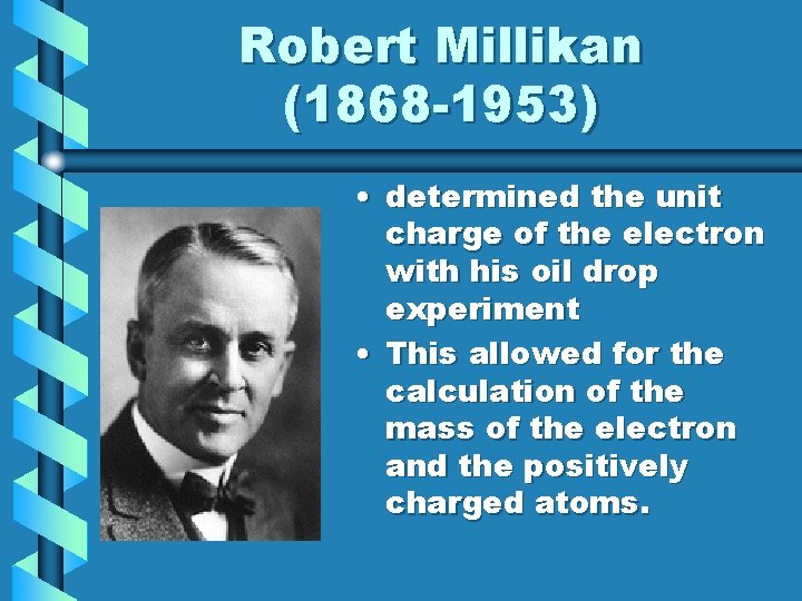 Robert Millikan (1868 -1953) • determined the unit charge of the electron with his