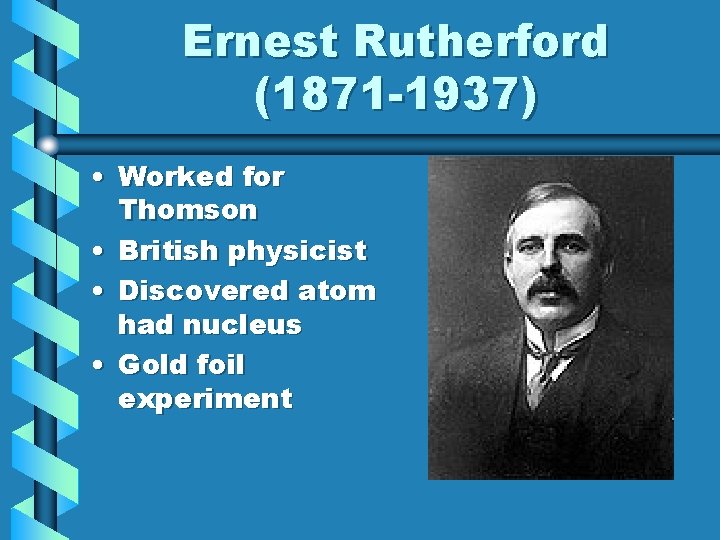 Ernest Rutherford (1871 -1937) • Worked for Thomson • British physicist • Discovered atom