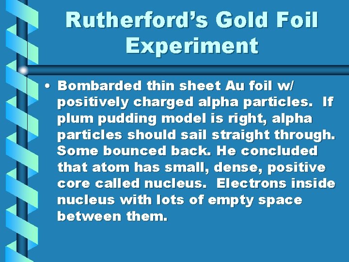 Rutherford’s Gold Foil Experiment • Bombarded thin sheet Au foil w/ positively charged alpha