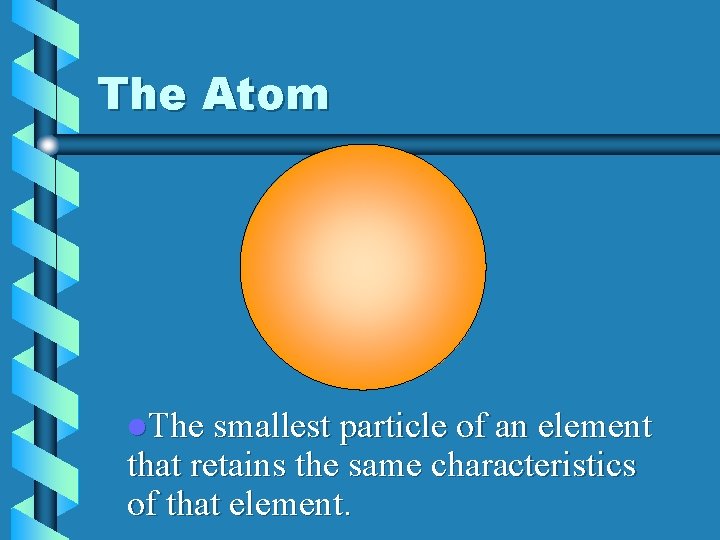 The Atom l. The smallest particle of an element that retains the same characteristics