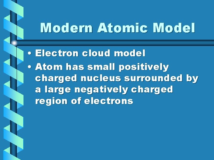 Modern Atomic Model • Electron cloud model • Atom has small positively charged nucleus