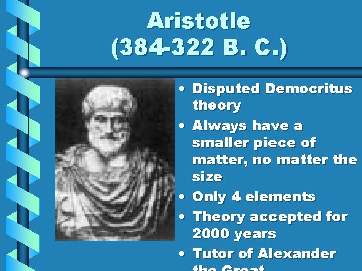 Aristotle (384 -322 B. C. ) • Disputed Democritus theory • Always have a