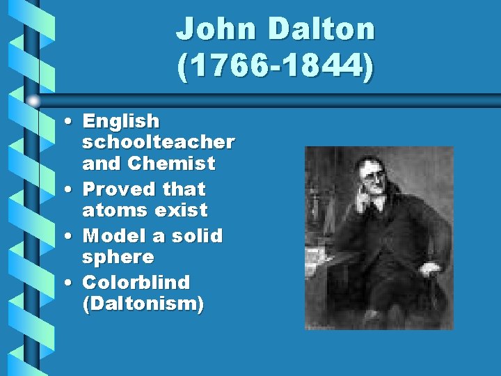 John Dalton (1766 -1844) • English schoolteacher and Chemist • Proved that atoms exist