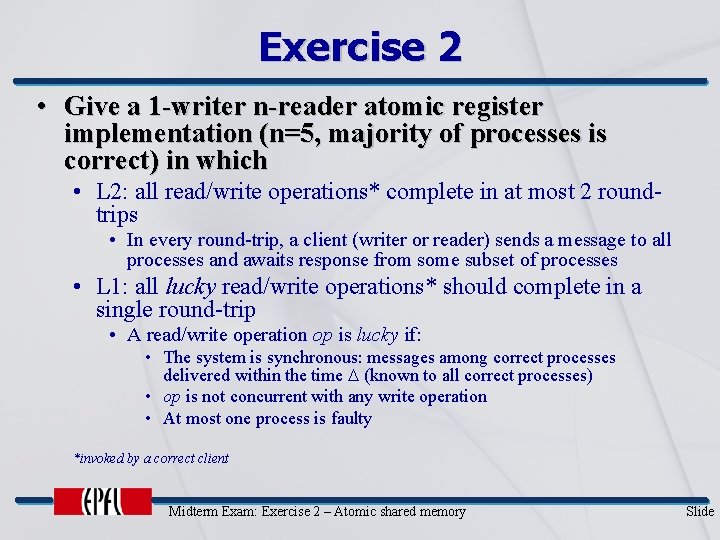 Exercise 2 • Give a 1 -writer n-reader atomic register implementation (n=5, majority of