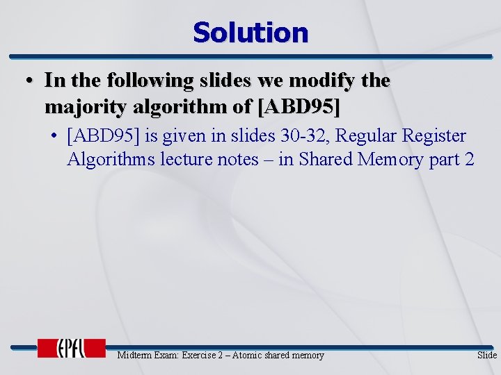 Solution • In the following slides we modify the majority algorithm of [ABD 95]