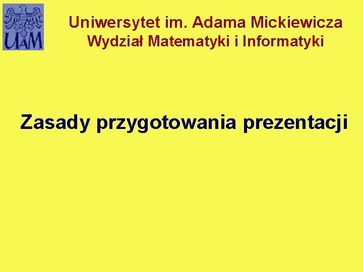 Uniwersytet im. Adama Mickiewicza Wydział Matematyki i Informatyki Zasady przygotowania prezentacji 