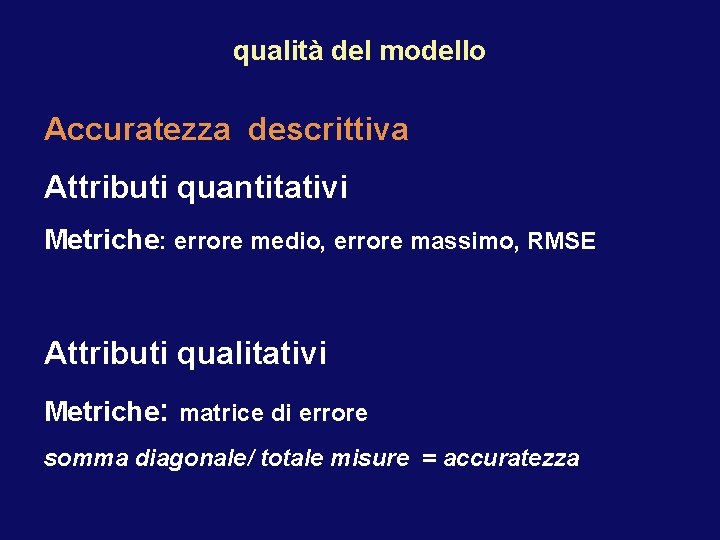 qualità del modello Accuratezza descrittiva Attributi quantitativi Metriche: errore medio, errore massimo, RMSE Attributi
