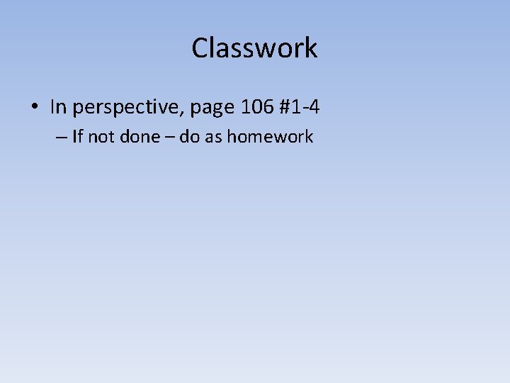 Classwork • In perspective, page 106 #1 -4 – If not done – do