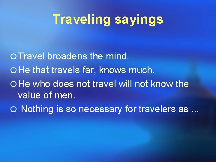 Traveling sayings ¡ Travel broadens the mind. ¡ He that travels far, knows much.