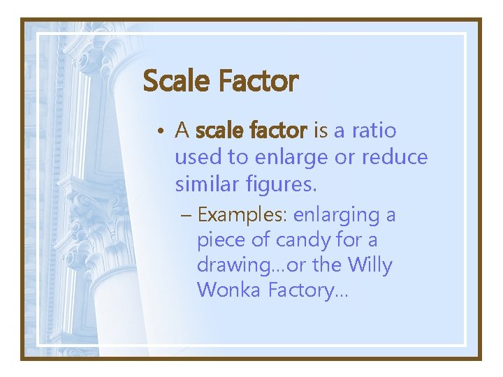 Scale Factor • A scale factor is a ratio used to enlarge or reduce